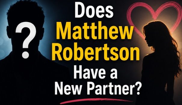 Does Matthew Robertson Have a New Partner? A Clarification for UK Readers